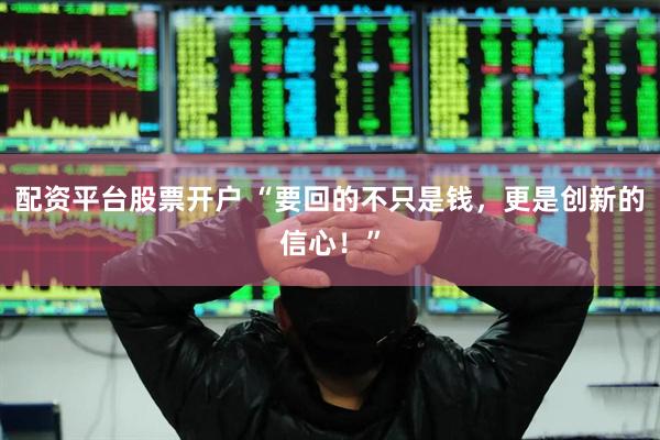 配资平台股票开户 “要回的不只是钱，更是创新的信心！”