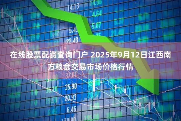 在线股票配资查询门户 2025年9月12日江西南方粮食交易市场价格行情