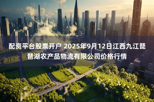 配资平台股票开户 2025年9月12日江西九江琵琶湖农产品物流有限公司价格行情