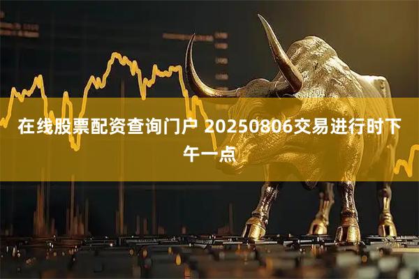在线股票配资查询门户 20250806交易进行时下午一点