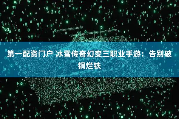 第一配资门户 冰雪传奇幻变三职业手游：告别破铜烂铁