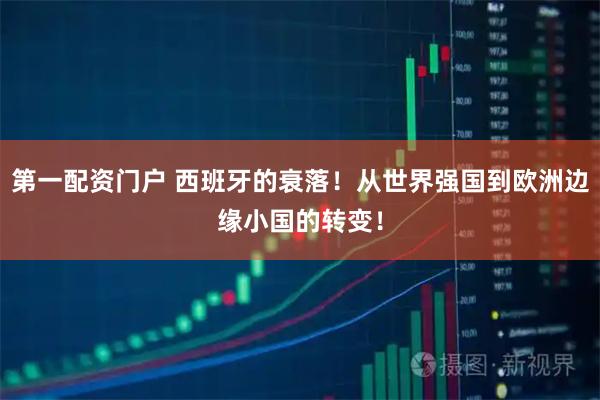 第一配资门户 西班牙的衰落!从世界强国到欧洲边缘小国的转变!