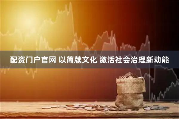 配资门户官网 以简牍文化 激活社会治理新动能