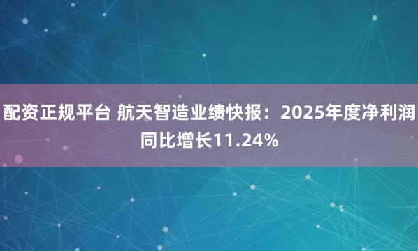 配资正规平台 航天智造业绩快报：2025年度净利润同比增长11.24%