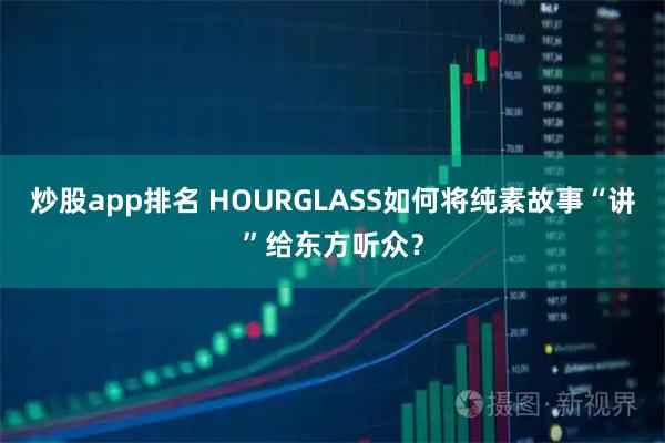 炒股app排名 HOURGLASS如何将纯素故事“讲”给东方听众？