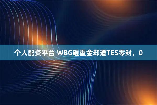 个人配资平台 WBG砸重金却遭TES零封，0